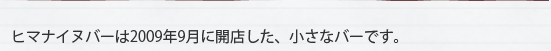 ヒマナイヌバーは2009年9月に開店した、小さなバーです。