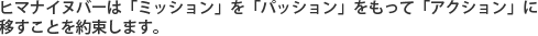 ヒマナイヌバーは「ミッション」を「パッション」をもって「アクション」に 移すことを約束します。