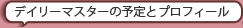 デイリーマスターの予定とプロフィール