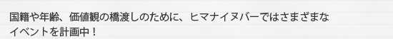 国籍や年齢、価値観の橋渡しのために、ヒマナイヌバーではさまざまなイベントを計画中!